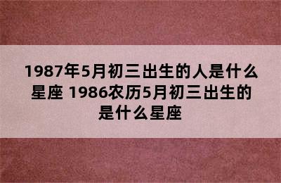 1987年5月初三出生的人是什么星座 1986农历5月初三出生的是什么星座